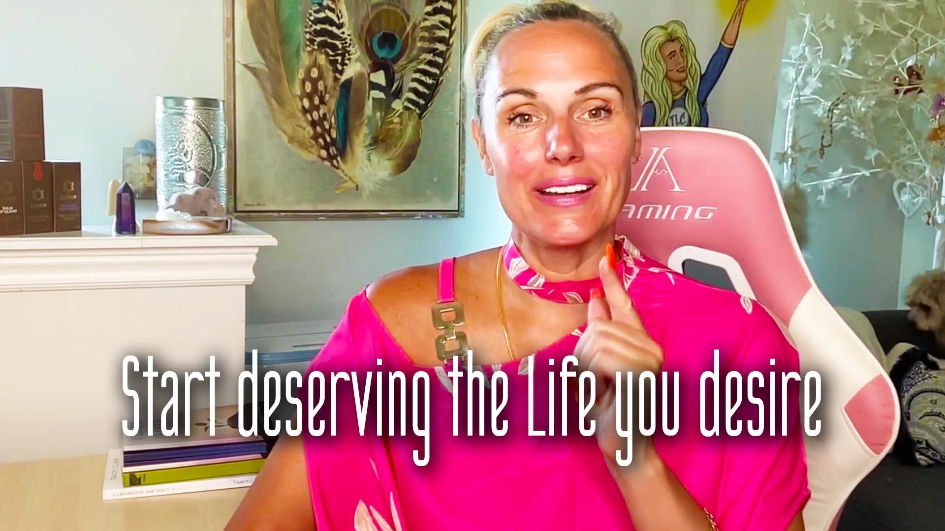 Do This to Start Deserving The Life You Desire