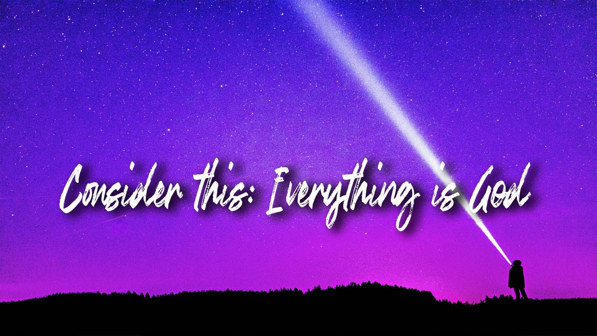 Consider This: Everything Is God