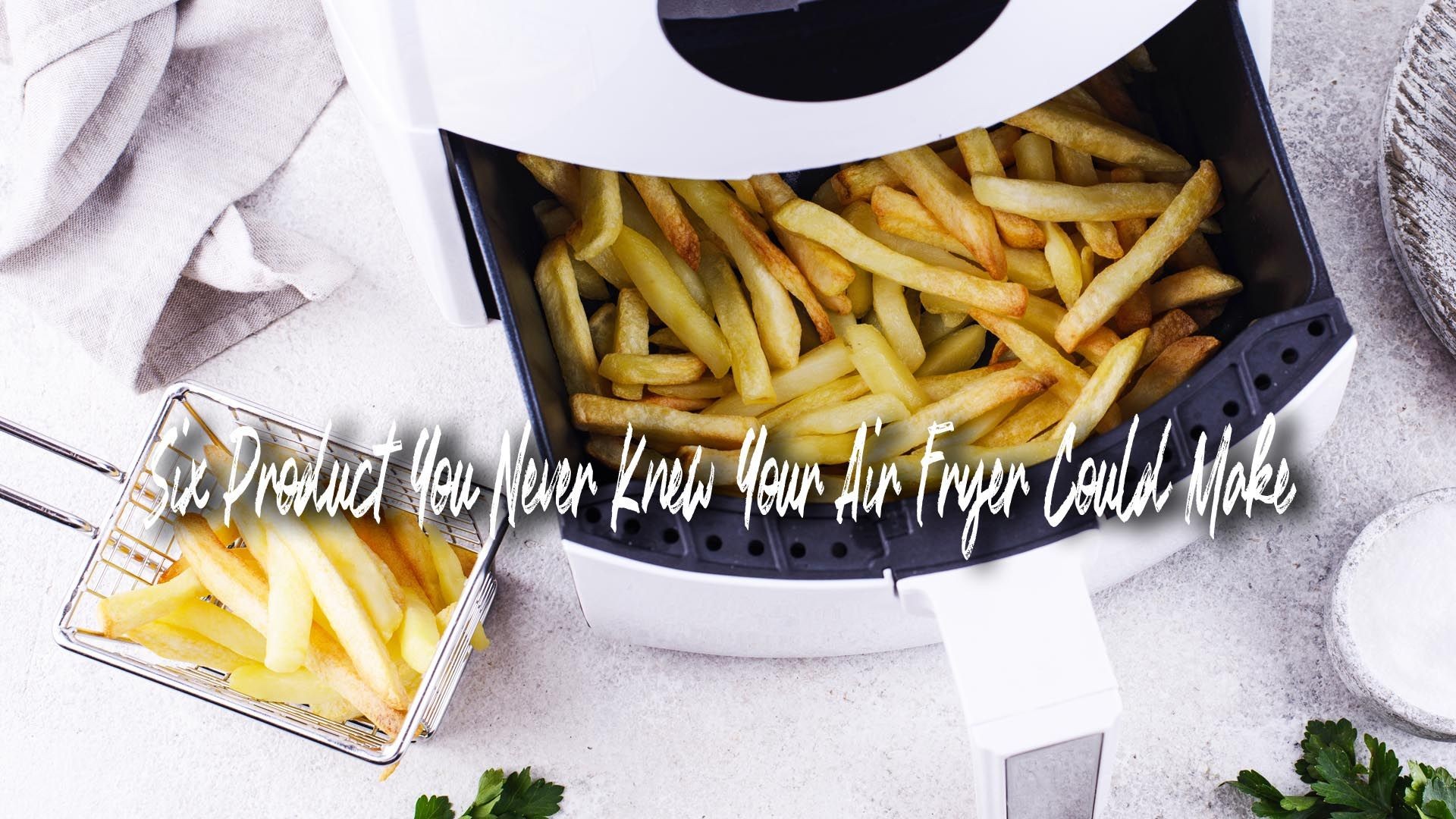 Six Products You Never Knew Your Air Fryer Could Make