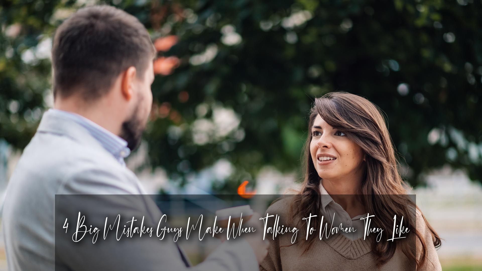4 Big Mistakes Guys Make When Talking To Women They Like