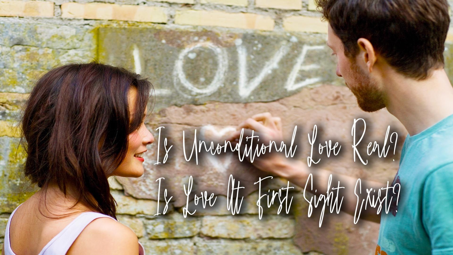 Is Unconditional Love Real? Is Love At First Sight Exist?