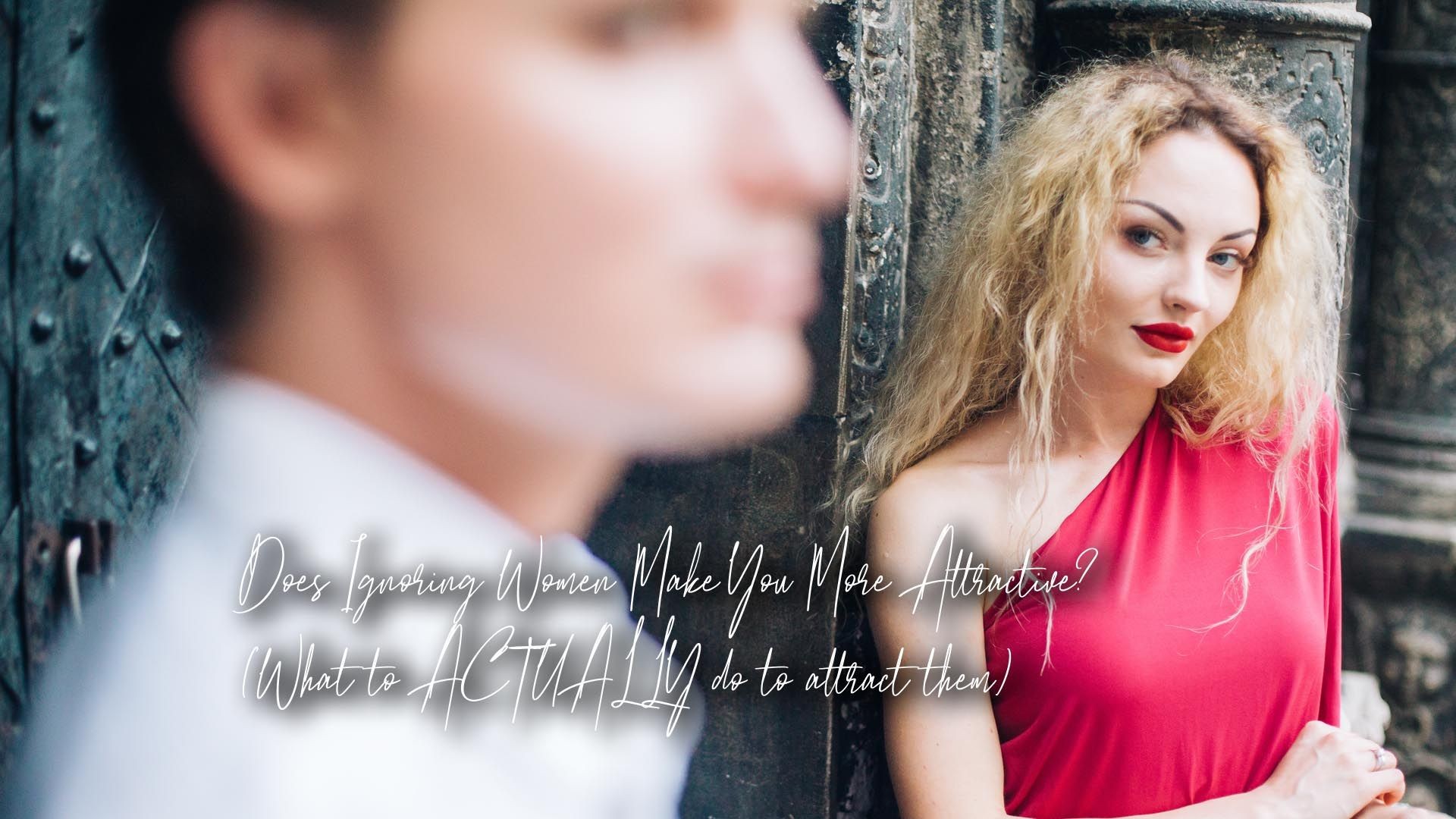 Does Ignoring Women Make You More Attractive? (What to ACTUALLY do to attract them)