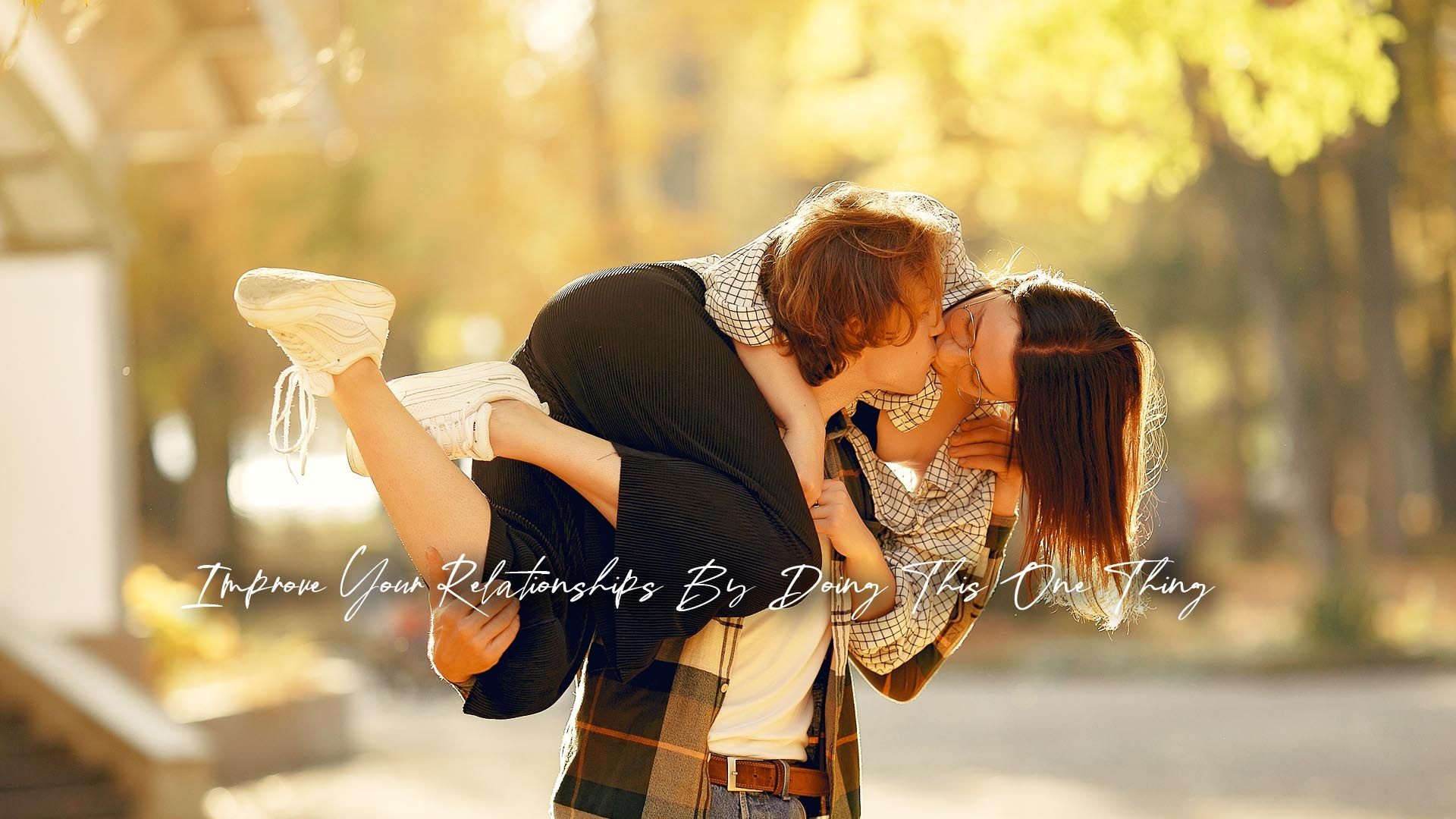 Improve Your Relationships By Doing This One Thing
